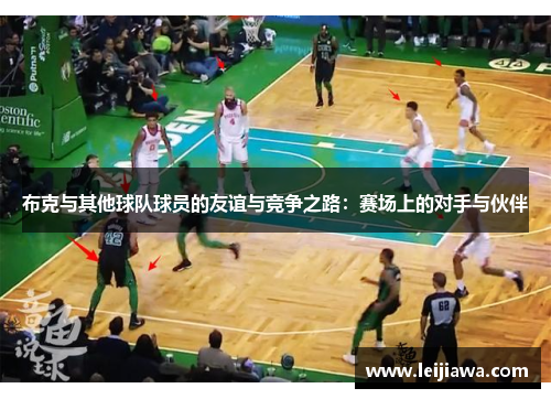 布克与其他球队球员的友谊与竞争之路:赛场上的对手与伙伴 布克与其他球队球员的友谊与竞争之路:赛场上的对手与伙伴
