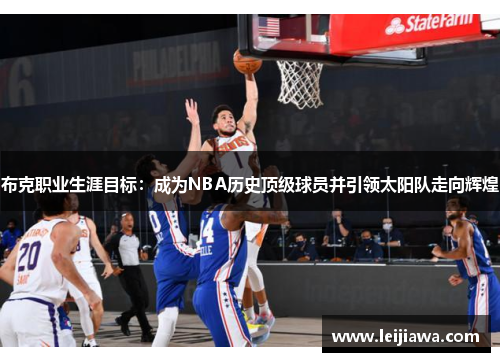 布克职业生涯目标:成为NBA历史顶级球员并引领太阳队走向辉煌 布克职业生涯目标:成为NBA历史顶级球员并引领太阳队走向辉煌